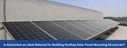 Is Aluminium an Ideal Material for Building Rooftop Solar Panel Mounting Structures?